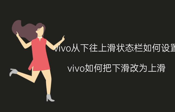 vivo从下往上滑状态栏如何设置 vivo如何把下滑改为上滑？